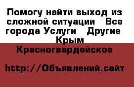 Помогу найти выход из сложной ситуации - Все города Услуги » Другие   . Крым,Красногвардейское